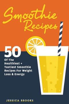 portada Smoothie Recipes: 50 Of The Healthiest And Tastiest Smoothie Recipes For Weight Loss And Energy (in English)