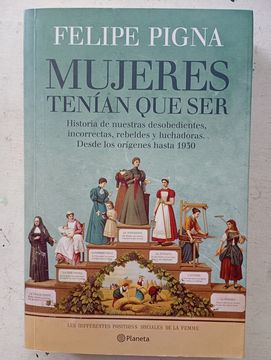 Mujeres Tenian que ser: Desde los Origenes Hasta 1930. Historia de Nuestras Desobedientes  Incorrectas  Rebeldes y Luchadoras