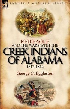 portada red eagle and the wars with the creek indians of alabama 1812-1814