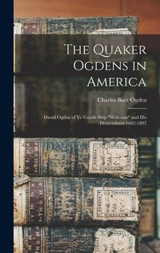 portada The Quaker Ogdens in America: David Ogden of Ye Goode Ship "Welcome" and His Descendants 1682-1897 (en Inglés)