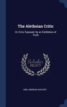 portada The Aletheian Critic: Or, Error Exposed, by an Exhibition of Truth (en Inglés)