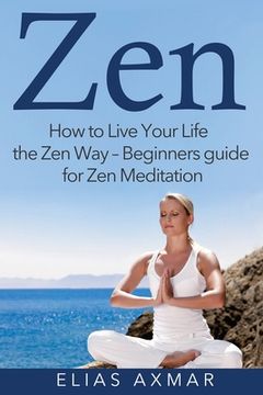 portada Zen: How To Live Your Life the Zen Way - Beginners Guide for Zen Meditation (en Inglés)