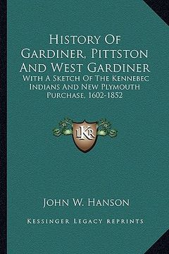 portada history of gardiner, pittston and west gardiner: with a sketch of the kennebec indians and new plymouth purchase, 1602-1852 (en Inglés)