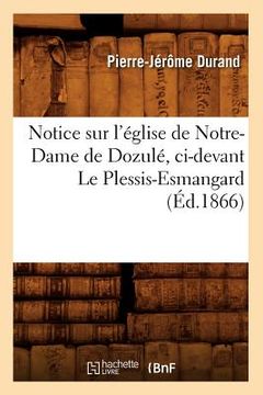 portada Notice Sur l'Église de Notre-Dame de Dozulé, CI-Devant Le Plessis-Esmangard (Éd.1866) (en Francés)