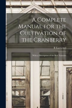 portada A Complete Manual for the Cultivation of the Cranberry: With a Description of the Best Varieties (en Inglés)