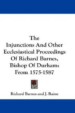 portada the injunctions and other ecclesiastical proceedings of richard barnes, bishop of durham: from 1575-1587 (en Inglés)