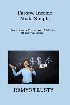portada Passive Income Made Simple: Obtain Financial Freedom With A Lifetime Of Recurring Income (en Inglés)
