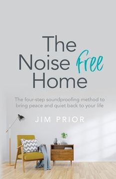portada The Noise Free Home: The Four-Step Soundproofing Method to Bring Peace and Quiet Back to Your Life (en Inglés)