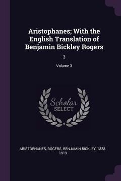 portada Aristophanes; With the English Translation of Benjamin Bickley Rogers: 3; Volume 3 (en Inglés)