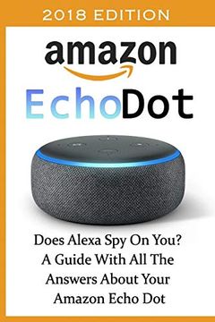 portada Amazon Echo dot 2018: Does Alexa spy on You? A Guide With all the Answers About Your Amazon Echo Dot: (3Rd Generation, Amazon Echo, Dot, Echo Dot, Amazon Echo User Manual, Echo dot Ebook, Amazon Dot) (en Inglés)