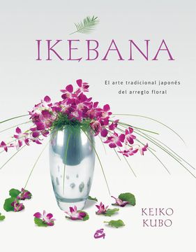 Libro Ikebana: El Arte Tradicional Japones del Arreglo Floral, Keiko Kubo,  ISBN 9788484451624. Comprar en Buscalibre