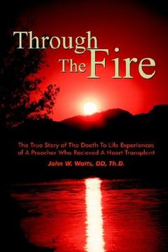 portada through the fire: the true story of the death to life experiences of a preacher who recieved a heart transplant (in English)
