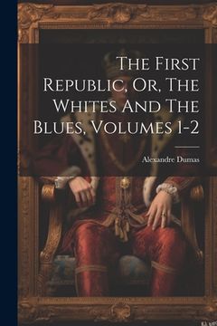 portada The First Republic, Or, The Whites And The Blues, Volumes 1-2 (in English)