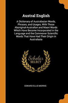 portada Austral English: A Dictionary of Australasian Words, Phrases, and Usages, With Those Aboriginal-Australian and Maori Words Which Have Become. That Have had Their Origin in Australasia 