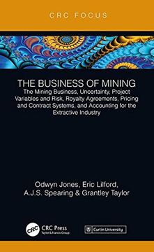 portada The Business of Mining: The Mining Business, Uncertainty, Project Variables and Risk, Royalty Agreements, Pricing and Contract Systems, and Ac (in English)