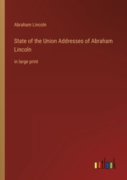portada State of the Union Addresses of Abraham Lincoln: in large print 