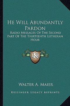 portada he will abundantly pardon: radio messages of the second part of the thirteenth lutheran hour (en Inglés)