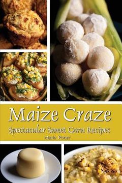 portada Maize Craze: Spectacular Sweet Corn Recipes (en Inglés)