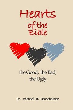 portada Hearts of the Bible, the good, the bad, the ugly: Devotions of all the hearts in the Bible (en Inglés)