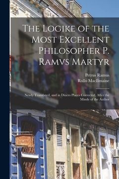 portada The Logike of the Most Excellent Philosopher P. Ramvs Martyr: Newly Translated, and in Diuers Places Corrected, After the Minde of the Author (en Inglés)