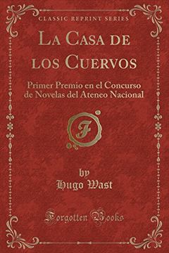 portada La Casa de los Cuervos: Primer Premio en el Concurso de Novelas del Ateneo Nacional (Classic Reprint)