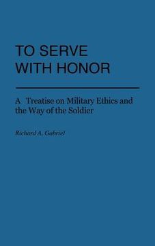 portada to serve with honor: a treatise on military ethics and the way of the soldier (en Inglés)