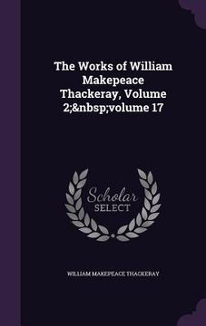 portada The Works of William Makepeace Thackeray, Volume 2; volume 17 (en Inglés)
