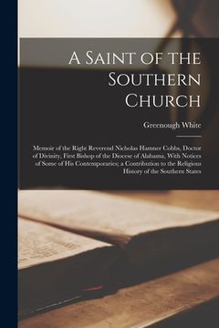 portada A Saint of the Southern Church: Memoir of the Right Reverend Nicholas Hamner Cobbs, Doctor of Divinity, First Bishop of the Diocese of Alabama, With N (en Inglés)