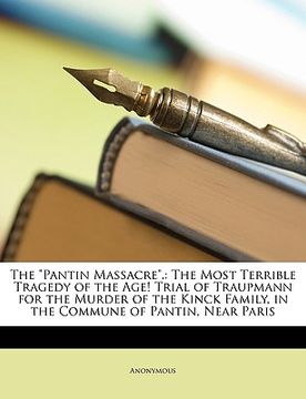 portada the "pantin massacre.": the most terrible tragedy of the age! trial of traupmann for the murder of the kinck family, in the commune of pantin, (en Inglés)