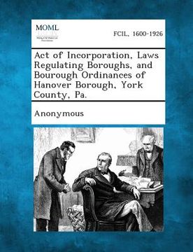 portada Act of Incorporation, Laws Regulating Boroughs, and Bourough Ordinances of Hanover Borough, York County, Pa. (in English)