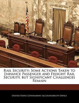 portada rail security: some actions taken to enhance passenger and freight rail security, but significant challenges remain
