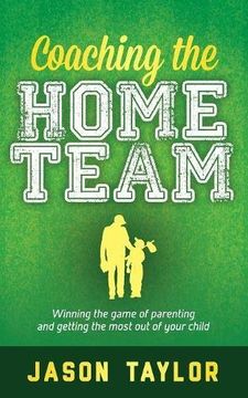 portada Coaching the Home Team: Winning the Game of Parenting and Getting the Most out of Your Child (en Inglés)
