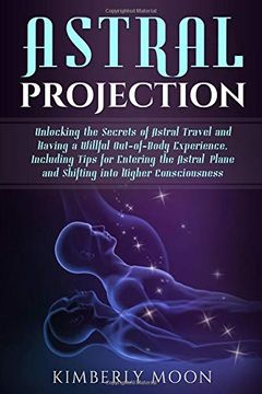 portada Astral Projection: Unlocking the Secrets of Astral Travel and Having a Willful Out-Of-Body Experience, Including Tips for Entering the Astral Plane and Shifting Into Higher Consciousness (in English)