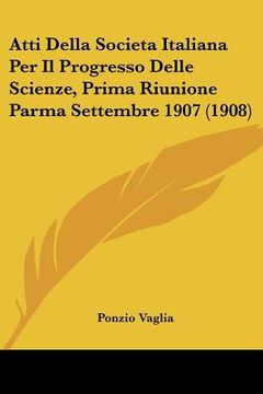 portada Atti Della Societa Italiana Per Il Progresso Delle Scienze, Prima Riunione Parma Settembre 1907 (1908) (in Italian)
