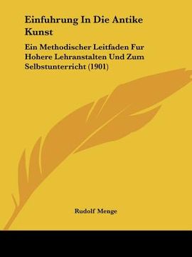 portada Einfuhrung In Die Antike Kunst: Ein Methodischer Leitfaden Fur Hohere Lehranstalten Und Zum Selbstunterricht (1901) (in German)