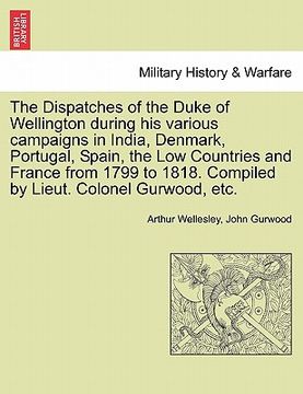 portada the dispatches of the duke of wellington during his various campaigns in india, denmark, portugal, spain, the low countries and france from 1799 to 18