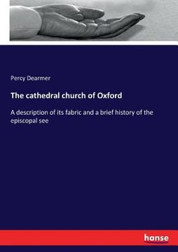 portada The cathedral church of Oxford: A description of its fabric and a brief history of the episcopal see (en Inglés)