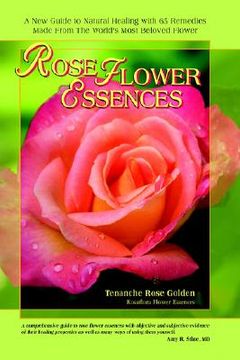 portada rose flower essences: a new guide to natural healing with 65 remedies made from the world's most beloved flower (en Inglés)