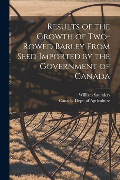 portada Results of the Growth of Two-rowed Barley From Seed Imported by the Government of Canada [microform] (en Inglés)