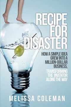 portada Recipe for Disaster: How a Simple Idea Grew Into a Million-Dollar Business, Transforming the Inventor Along the Way (en Inglés)