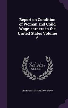 portada Report on Condition of Woman and Child Wage-earners in the United States Volume 6 (in English)