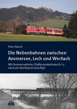 portada Die Nebenbahnen zwischen Ammersee, Lech und Wertach: Mit Ammerseebahn, Pfaffenwinkelbahn & Co rund um den Bayerischen Rigi