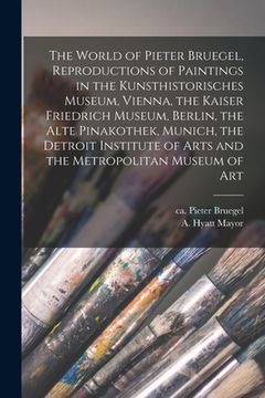 portada The World of Pieter Bruegel, Reproductions of Paintings in the Kunsthistorisches Museum, Vienna, the Kaiser Friedrich Museum, Berlin, the Alte Pinakot (en Inglés)
