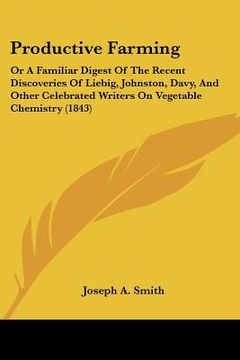 portada productive farming: or a familiar digest of the recent discoveries of liebig, johnston, davy, and other celebrated writers on vegetable ch (in English)