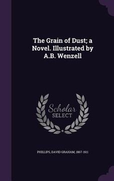portada The Grain of Dust; a Novel. Illustrated by A.B. Wenzell (en Inglés)