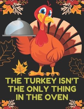 portada The Turkey Isn't the Only Thing in the Oven: Happy Thanksgiving Adult Coloring Book- New and Expanded Edition, 90] Unique Designs, Turkeys, Cornucopia