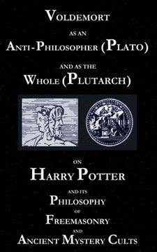 portada Voldemort as an Anti-Philosopher (Plato) and as the Whole (Plutarch): On Harry Potter and its Philosophy of Freemasonry and Ancient Mystery Cults (en Inglés)