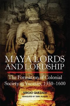 portada Maya Lords and Lordship: The Formation of Colonial Society in Yucatán, 1350-1600 (in English)