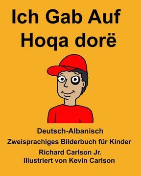 portada Deutsch-Albanisch Ich Gab Auf/Hoqa dorë Zweisprachiges Bilderbuch für Kinder (en Alemán)