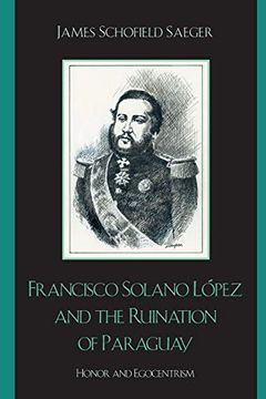 portada Francisco Solano López and the Ruination of Paraguay: Honor and Egocentrism (Latin American Silhouettes) 